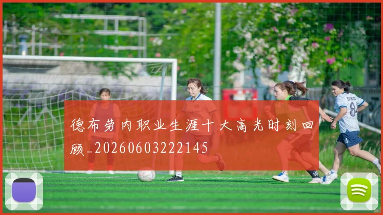 德布劳内职业生涯十大高光时刻回顾_20260603222145