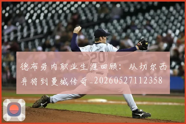 德布劳内职业生涯回顾:从切尔西弃将到曼城传奇_20260527112358
