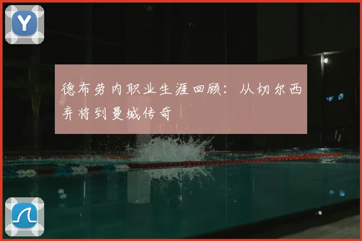 德布劳内职业生涯回顾:从切尔西弃将到曼城传奇
