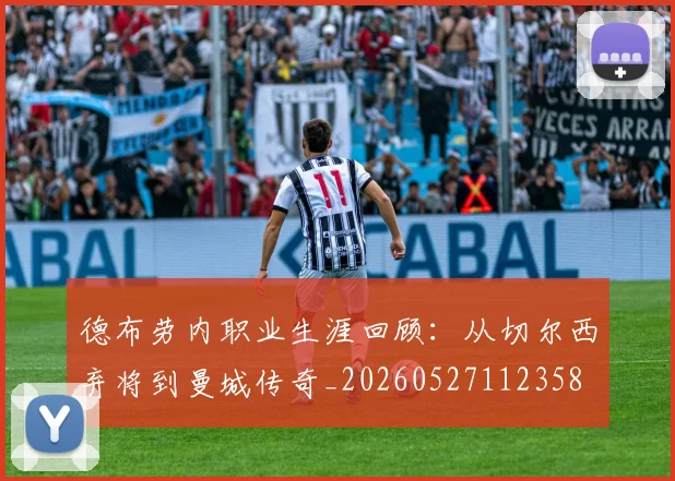 德布劳内职业生涯回顾:从切尔西弃将到曼城传奇_20260527112358
